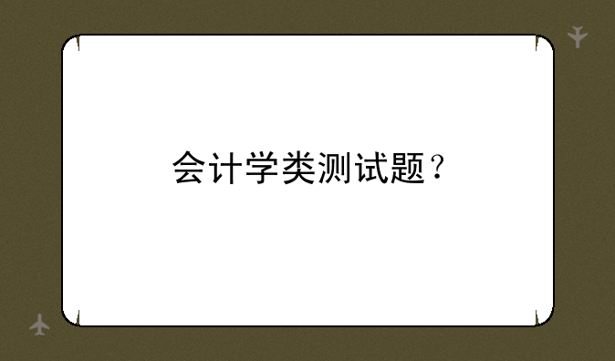 会计学类测试题？