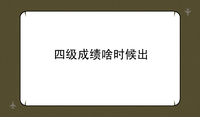 四级成绩啥时候出