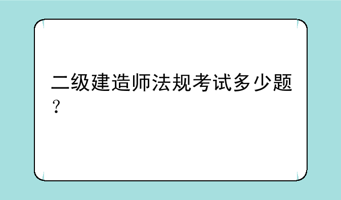 二级建造师法规考试多少题？