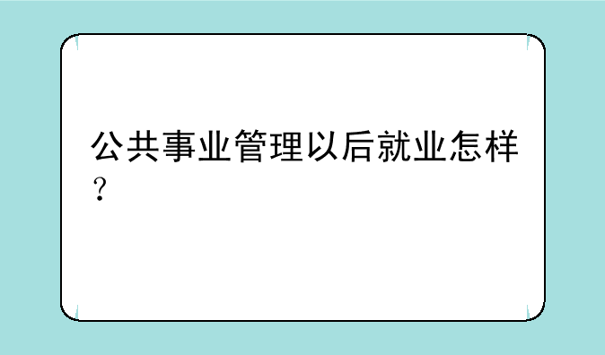 公共事业管理以后就业怎样？
