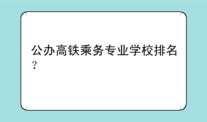 公办高铁乘务专业学校排名？