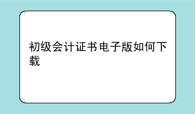 初级会计证书电子版如何下载