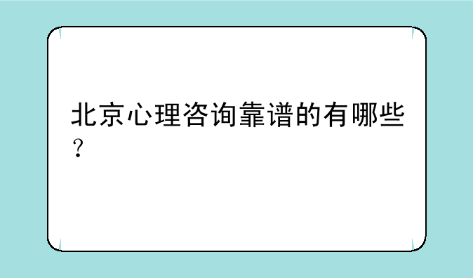 北京心理咨询靠谱的有哪些？