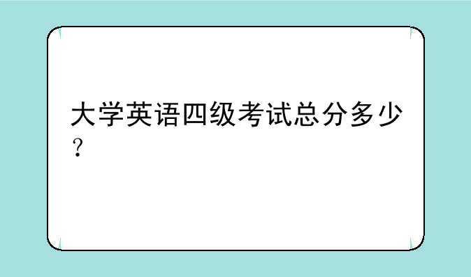 大学英语四级考试总分多少？