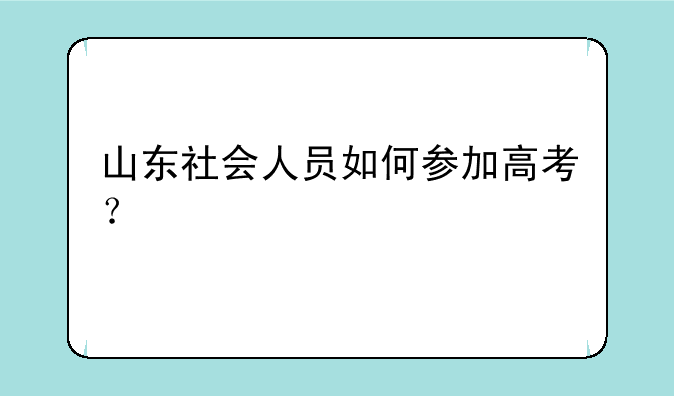 山东社会人员如何参加高考？