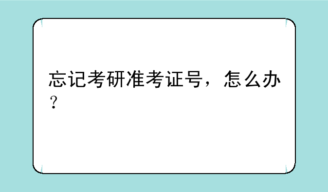 忘记考研准考证号，怎么办？