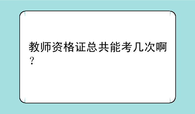 教师资格证总共能考几次啊？