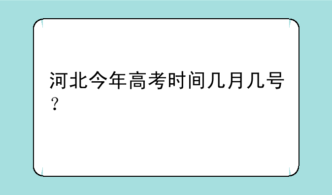 河北今年高考时间几月几号？