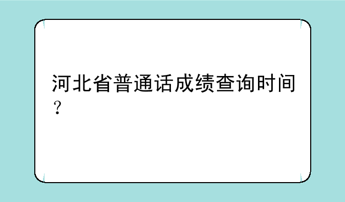 河北省普通话成绩查询时间？