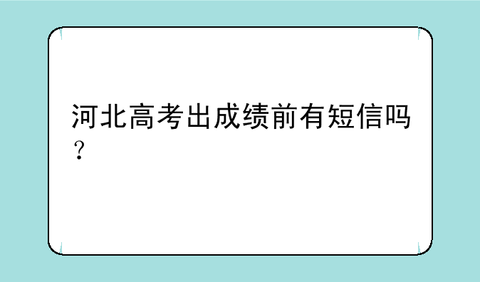 河北高考出成绩前有短信吗？