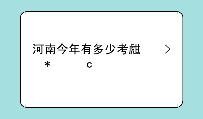 河南今年有多少考生参加高考