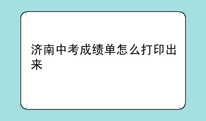 济南中考成绩单怎么打印出来