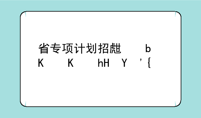 省专项计划招生是什么意思？
