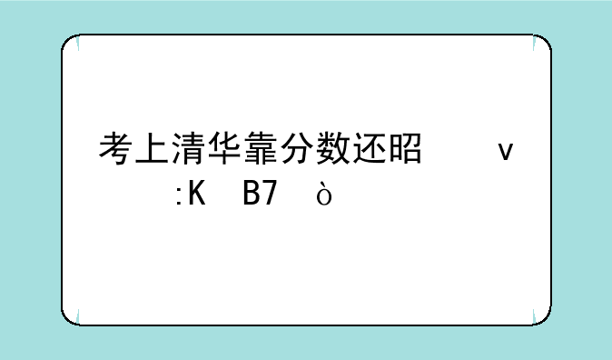 考上清华靠分数还是靠排名？