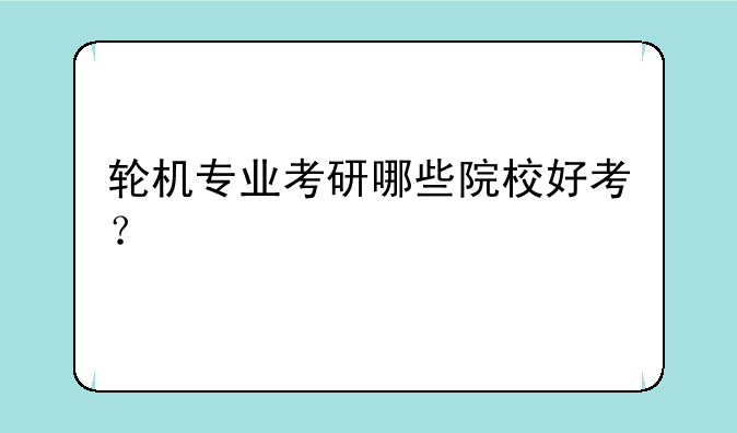 轮机专业考研哪些院校好考？