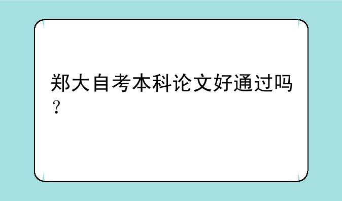 郑大自考本科论文好通过吗？