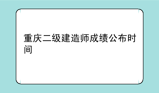 重庆二级建造师成绩公布时间