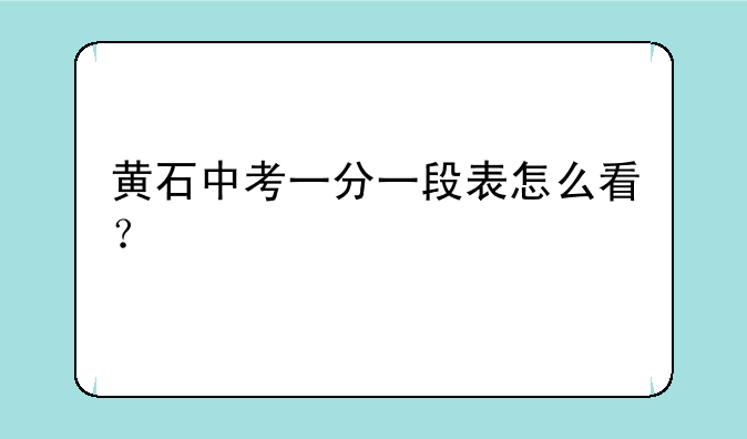 黄石中考一分一段表怎么看？