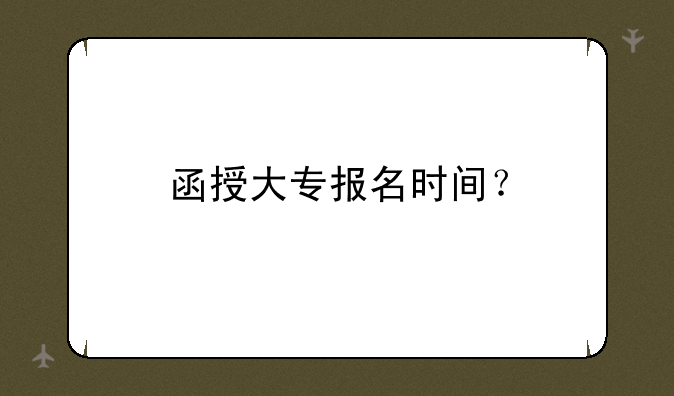 函授大专报名时间？