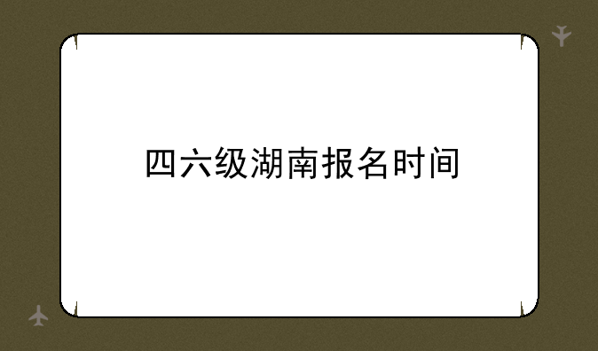 四六级湖南报名时间
