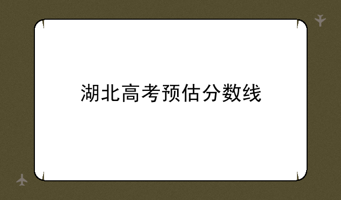 湖北高考预估分数线