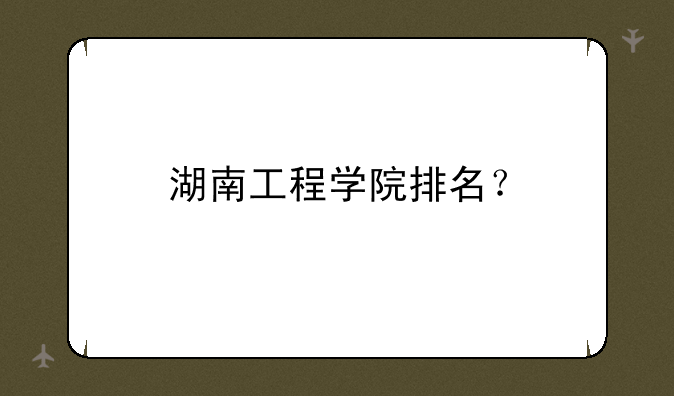 湖南工程学院排名？
