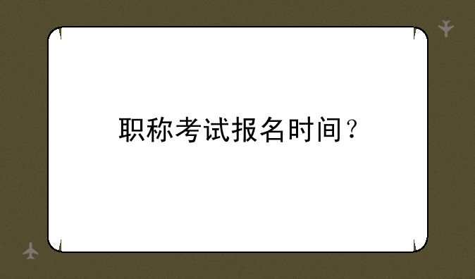 职称考试报名时间？