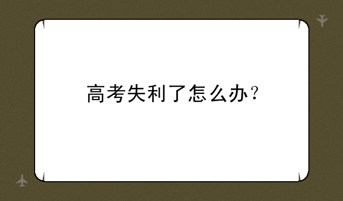 高考失利了怎么办？