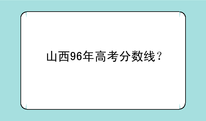 山西96年高考分数线？