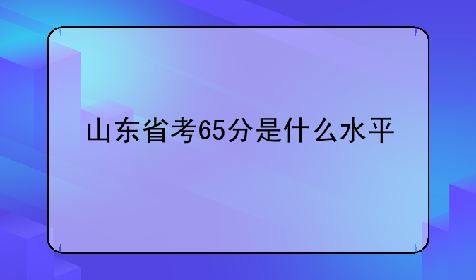 山东省考65分是什么水平