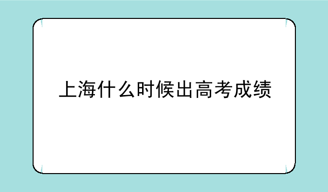 上海什么时候出高考成绩