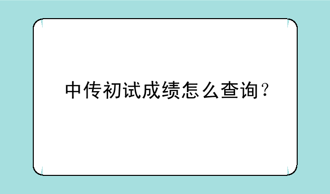 中传初试成绩怎么查询？