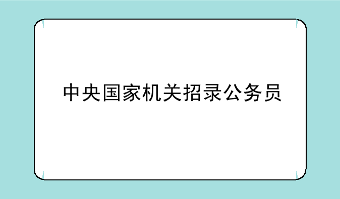中央国家机关招录公务员