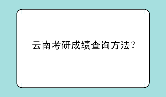 云南考研成绩查询方法？