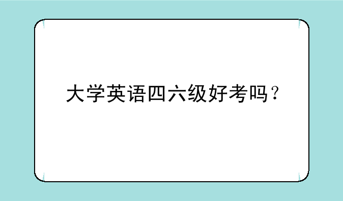 大学英语四六级好考吗？