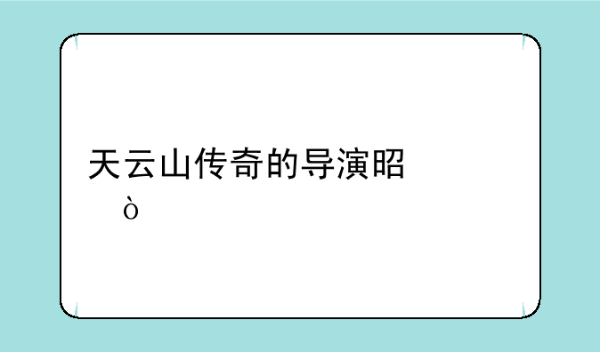 天云山传奇的导演是谁？