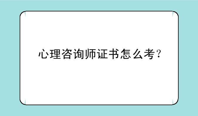 心理咨询师证书怎么考？