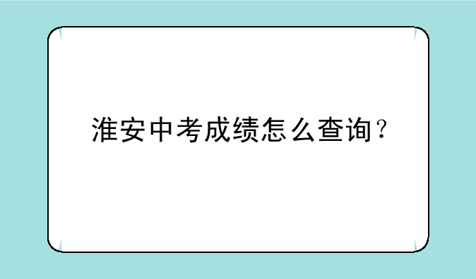 淮安中考成绩怎么查询？