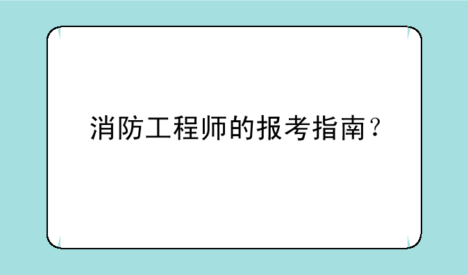 消防工程师的报考指南？
