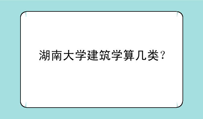 湖南大学建筑学算几类？