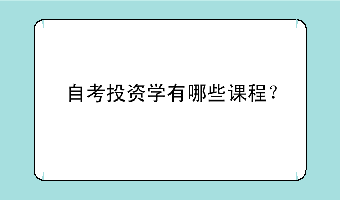 自考投资学有哪些课程？