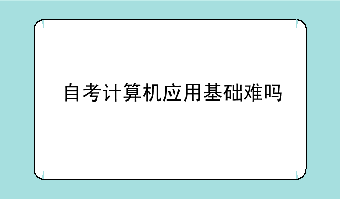 自考计算机应用基础难吗