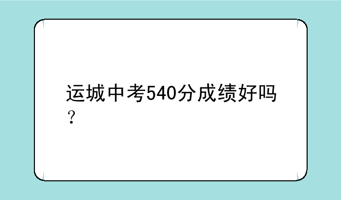 运城中考540分成绩好吗？
