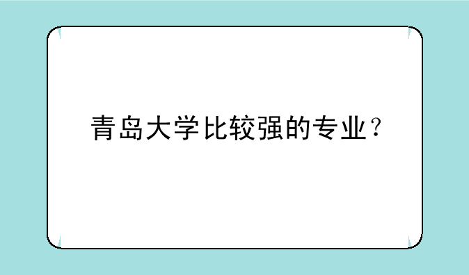 青岛大学比较强的专业？