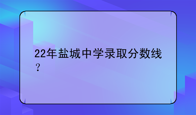 22年盐城中学录取分数线？
