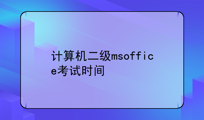 计算机二级msoffice考试时间