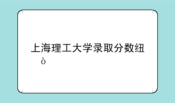 上海理工大学录取分数线？