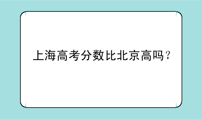 上海高考分数比北京高吗？