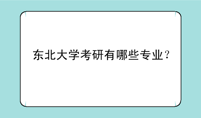 东北大学考研有哪些专业？