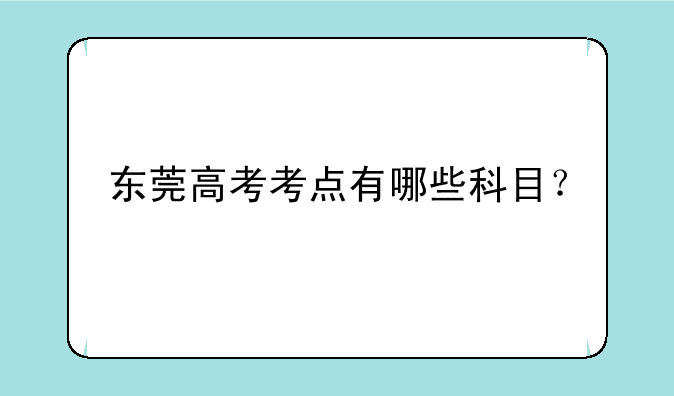东莞高考考点有哪些科目？